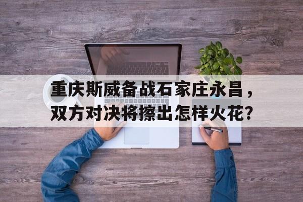 重庆斯威备战石家庄永昌，双方对决将擦出怎样火花？的简单介绍